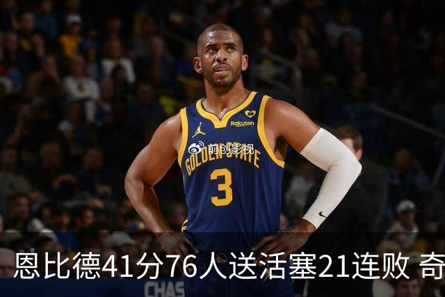 恩比德41分76人送活塞21连败 奇才负鹈鹕6连败